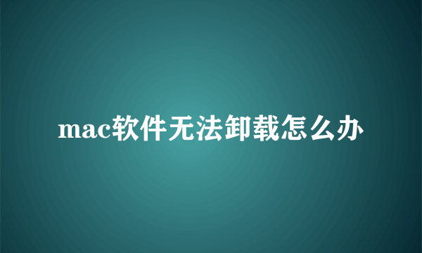 mac软件无法卸载怎么办