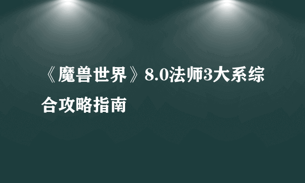 《魔兽世界》8.0法师3大系综合攻略指南