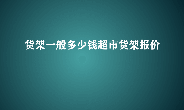 货架一般多少钱超市货架报价