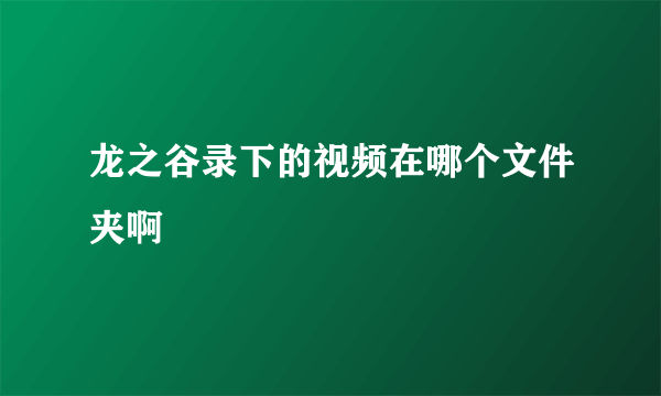 龙之谷录下的视频在哪个文件夹啊