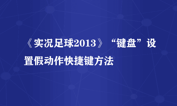 《实况足球2013》“键盘”设置假动作快捷键方法