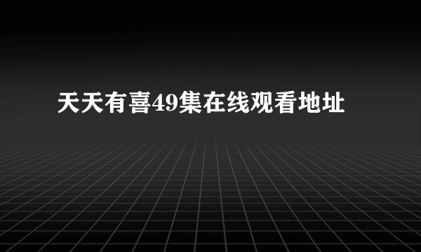 天天有喜49集在线观看地址