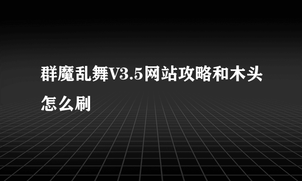 群魔乱舞V3.5网站攻略和木头怎么刷