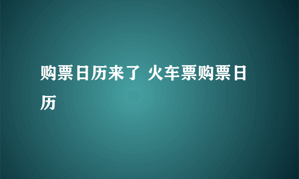 购票日历来了 火车票购票日历