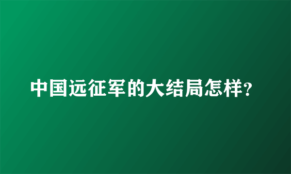 中国远征军的大结局怎样？