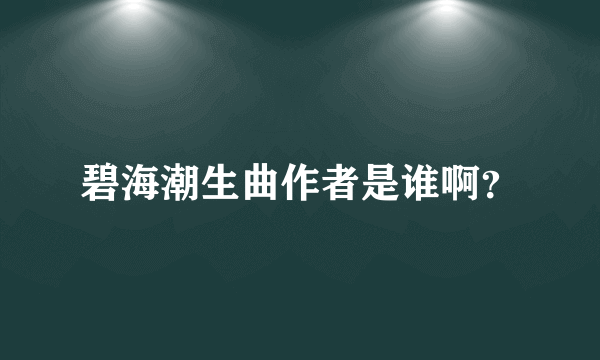 碧海潮生曲作者是谁啊？