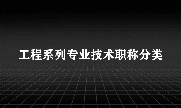 工程系列专业技术职称分类