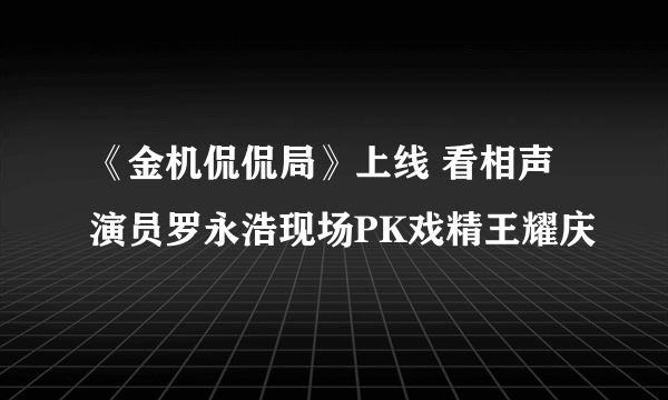 《金机侃侃局》上线 看相声演员罗永浩现场PK戏精王耀庆