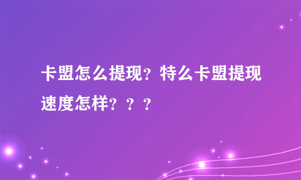 卡盟怎么提现？特么卡盟提现速度怎样？？？