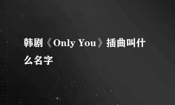 韩剧《Only You》插曲叫什么名字