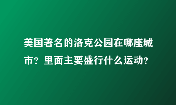 美国著名的洛克公园在哪座城市？里面主要盛行什么运动？