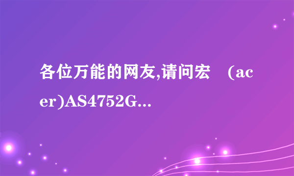 各位万能的网友,请问宏碁(acer)AS4752G这款笔记本能安WIN7盗版系统么?笔记本装系统和台式一样的吧?