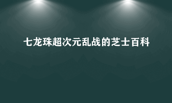 七龙珠超次元乱战的芝士百科