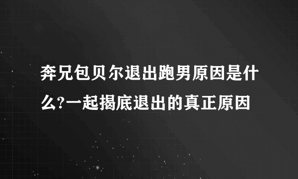 奔兄包贝尔退出跑男原因是什么?一起揭底退出的真正原因