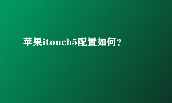 苹果itouch5配置如何？