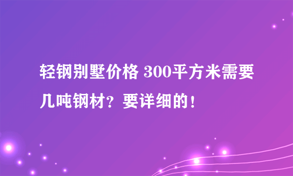 轻钢别墅价格 300平方米需要几吨钢材？要详细的！