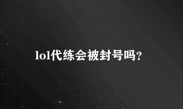 lol代练会被封号吗？