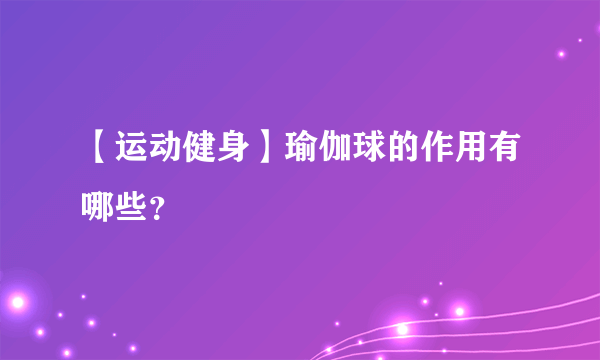 【运动健身】瑜伽球的作用有哪些？