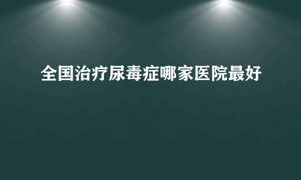 全国治疗尿毒症哪家医院最好