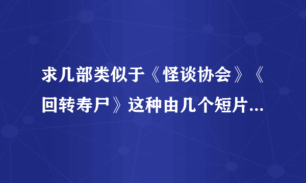 求几部类似于《怪谈协会》《回转寿尸》这种由几个短片组成的电影