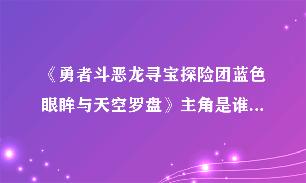 《勇者斗恶龙寻宝探险团蓝色眼眸与天空罗盘》主角是谁？主角介绍