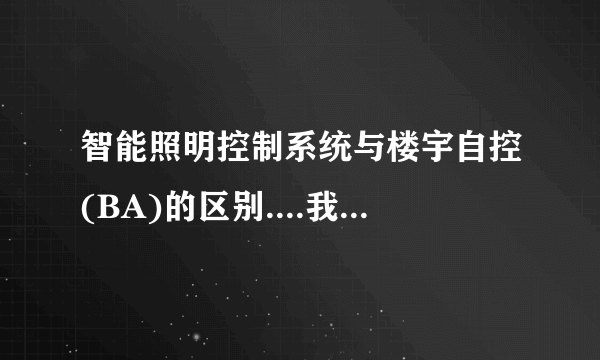 智能照明控制系统与楼宇自控(BA)的区别....我是做照明的对于2者控制方式，原理什么都不明