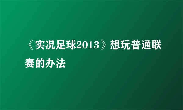 《实况足球2013》想玩普通联赛的办法