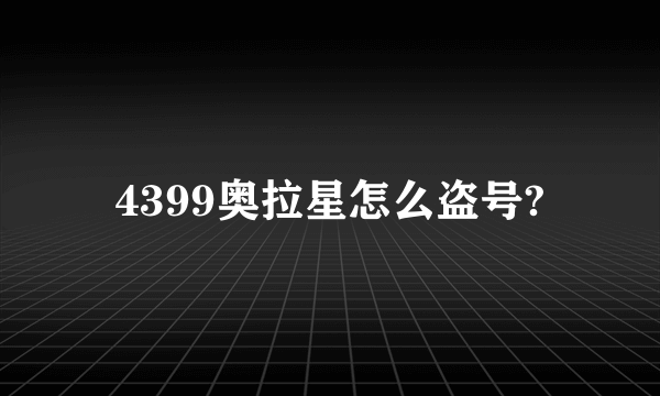 4399奥拉星怎么盗号?