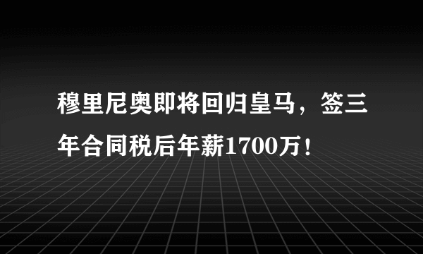 穆里尼奥即将回归皇马，签三年合同税后年薪1700万！