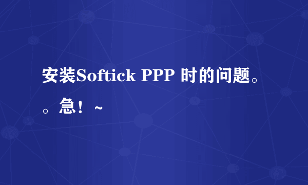 安装Softick PPP 时的问题。。急！~