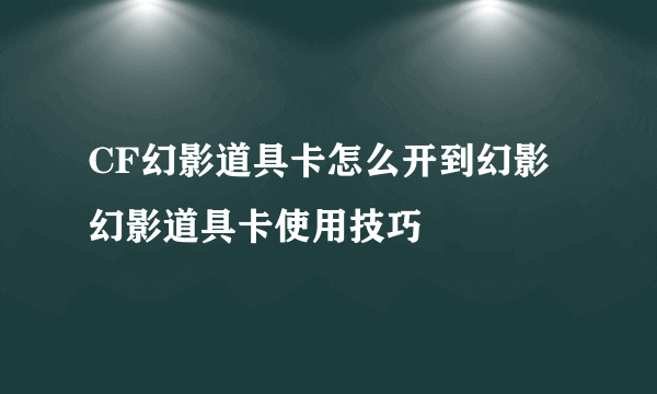 CF幻影道具卡怎么开到幻影 幻影道具卡使用技巧