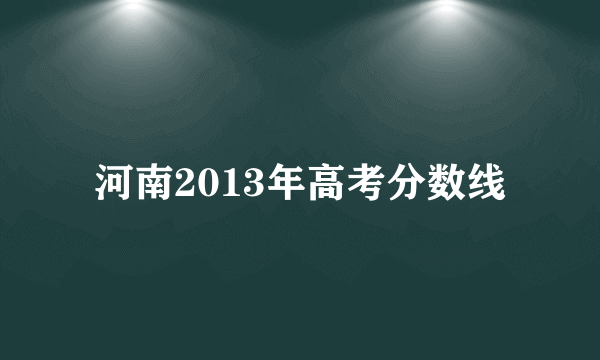 河南2013年高考分数线