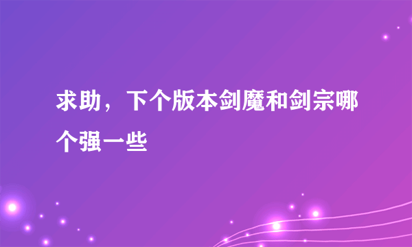 求助，下个版本剑魔和剑宗哪个强一些