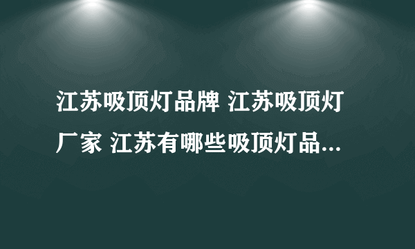 江苏吸顶灯品牌 江苏吸顶灯厂家 江苏有哪些吸顶灯品牌【品牌库】