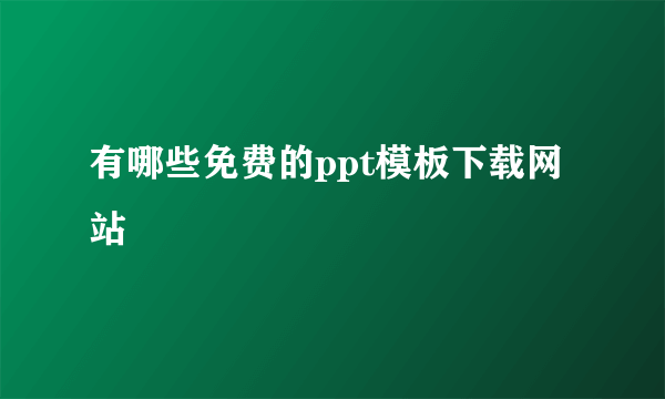 有哪些免费的ppt模板下载网站