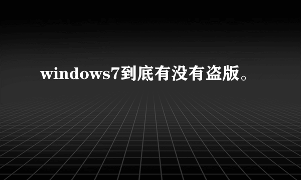 windows7到底有没有盗版。