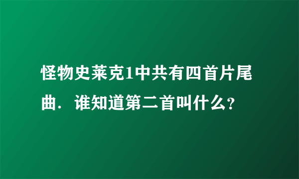 怪物史莱克1中共有四首片尾曲．谁知道第二首叫什么？