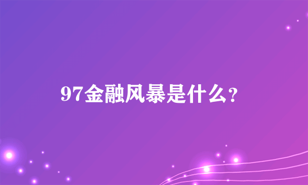 97金融风暴是什么？