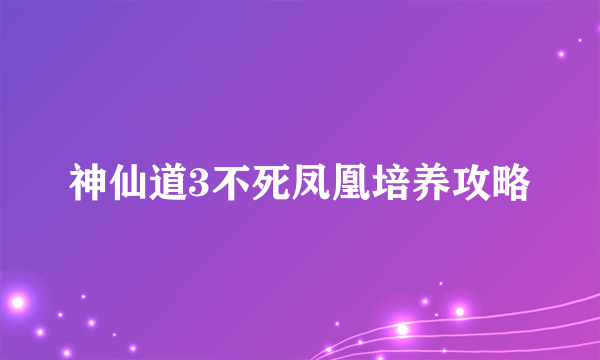 神仙道3不死凤凰培养攻略