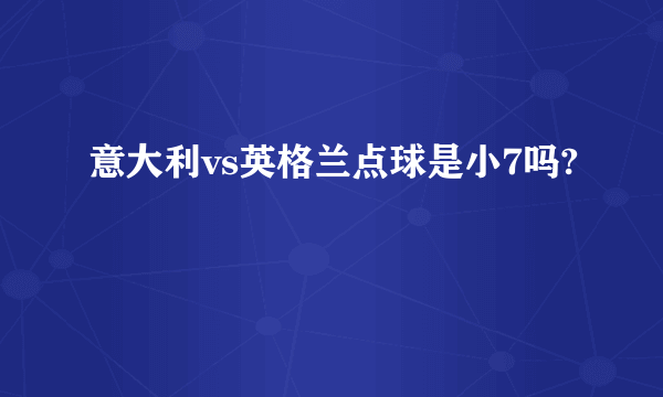 意大利vs英格兰点球是小7吗?