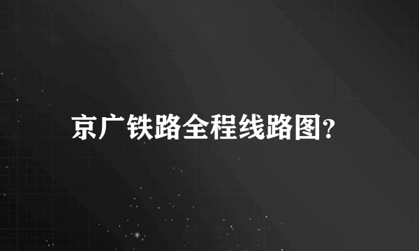 京广铁路全程线路图？