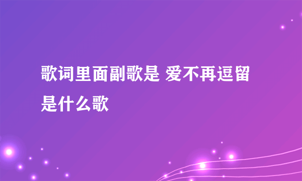 歌词里面副歌是 爱不再逗留 是什么歌