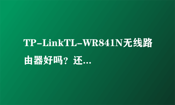 TP-LinkTL-WR841N无线路由器好吗？还有其他好用的吗？