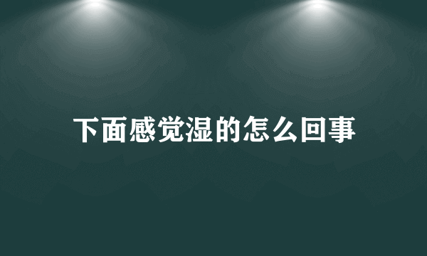 下面感觉湿的怎么回事