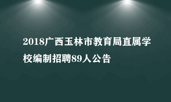 2018广西玉林市教育局直属学校编制招聘89人公告