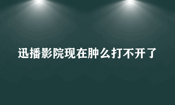 迅播影院现在肿么打不开了