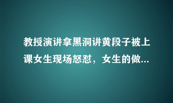 教授演讲拿黑洞讲黄段子被上课女生现场怒怼，女生的做法是否有不妥之处？