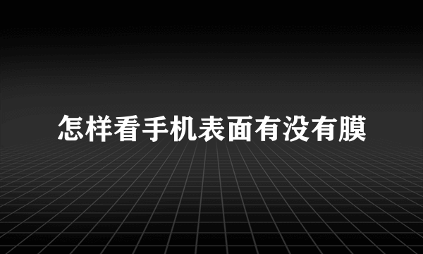 怎样看手机表面有没有膜