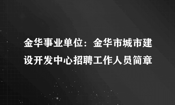 金华事业单位：金华市城市建设开发中心招聘工作人员简章