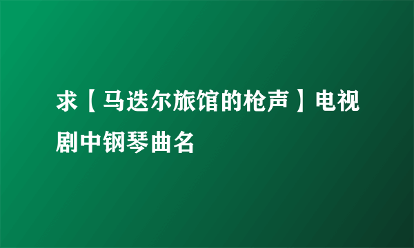 求【马迭尔旅馆的枪声】电视剧中钢琴曲名